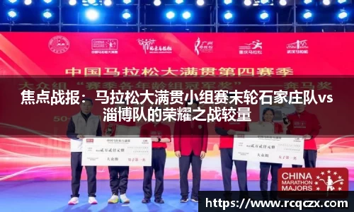 焦点战报：马拉松大满贯小组赛末轮石家庄队vs淄博队的荣耀之战较量