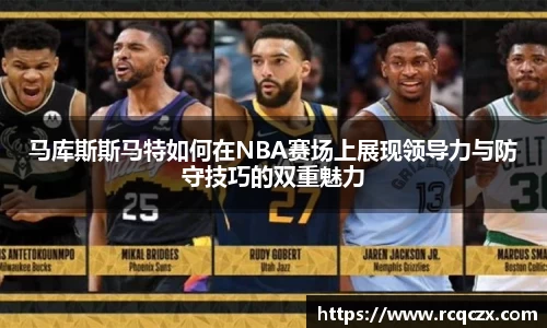 马库斯斯马特如何在NBA赛场上展现领导力与防守技巧的双重魅力
