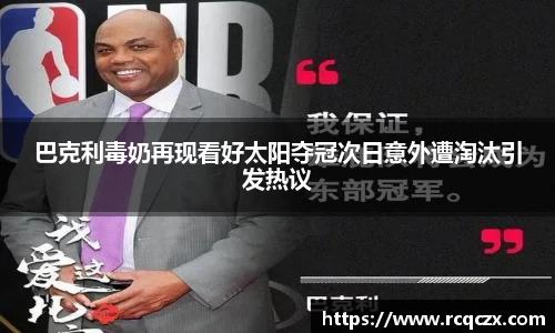 巴克利毒奶再现看好太阳夺冠次日意外遭淘汰引发热议