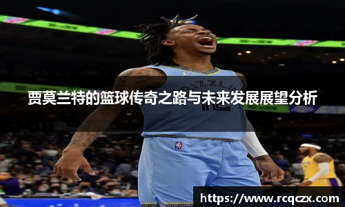贾莫兰特的篮球传奇之路与未来发展展望分析