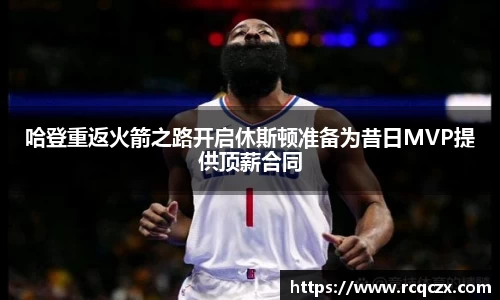 哈登重返火箭之路开启休斯顿准备为昔日MVP提供顶薪合同